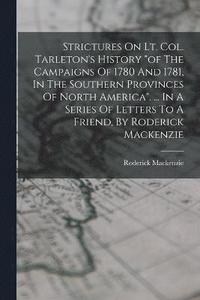 bokomslag Strictures On Lt. Col. Tarleton's History &quot;of The Campaigns Of 1780 And 1781, In The Southern Provinces Of North America&quot;. ... In A Series Of Letters To A Friend, By Roderick Mackenzie