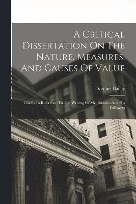 A Critical Dissertation On The Nature, Measures, And Causes Of Value; Chiefly In Reference To The Writing Of Mr. Ricardo And His Followers 1