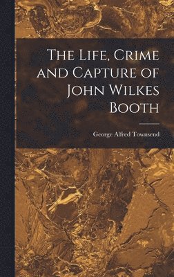 The Life, Crime and Capture of John Wilkes Booth 1