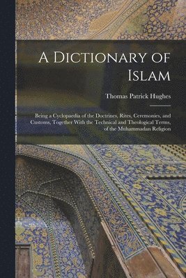 Dictionary of Islam; Being a Cyclopaedia of the Doctrines, Rites, Ceremonies, and Customs, Together With the Technical and Theological Terms, of the Muhammadan Religion