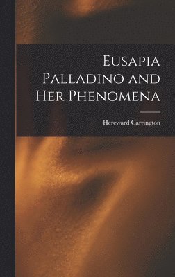 Hereward Carrington - Eusapia Palladino and Her Phenomena, Inbunden