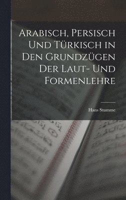 Hans Stumme - Arabisch, Persisch und Türkisch in den Grundzügen der Laut- und Formenlehre, Inbunden