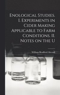 bokomslag Enological Studies. I. Experiments in Cider Making Applicable to Farm Conditions. II. Notes on the U