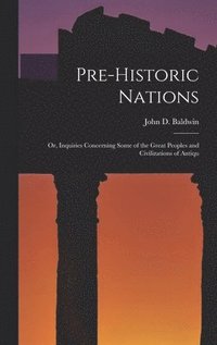 bokomslag Pre-historic Nations; or, Inquiries Concerning Some of the Great Peoples and Civilizations of Antiqu