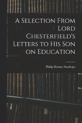 A Selection From Lord Chesterfield's Letters to His Son on Education 1