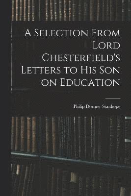 Selection From Lord Chesterfield's Letters to His Son on Education