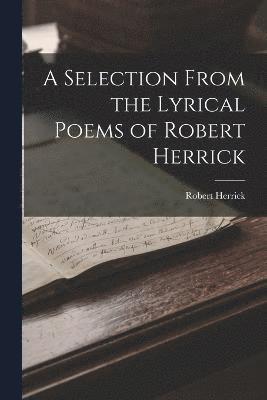 bokomslag A Selection From the Lyrical Poems of Robert Herrick