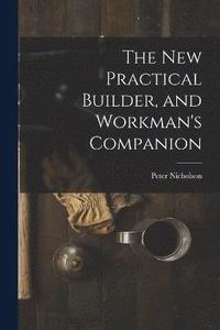 bokomslag The New Practical Builder, and Workman's Companion