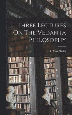 F Max Muller, F. Max Muller - Three Lectures On The Vedanta Philosophy, Inbunden