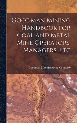 bokomslag Goodman Mining Handbook for Coal and Metal Mine Operators, Managers, Etc