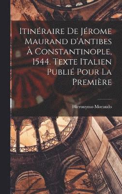 Itinraire de Jrome Maurand d'Antibes  Constantinople, 1544. Texte italien publi pour la premire 1