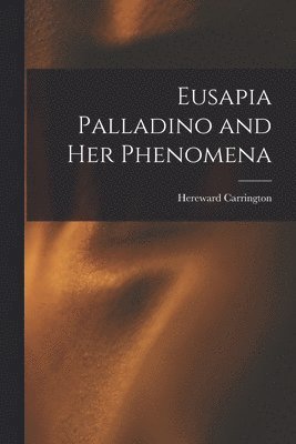 Hereward Carrington - Eusapia Palladino and Her Phenomena, Häftad