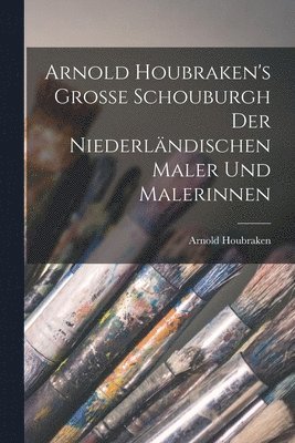 Arnold Houbraken - Arnold Houbraken's Grosse Schouburgh der Niederländischen Maler und Malerinnen, Häftad