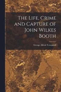 bokomslag The Life, Crime and Capture of John Wilkes Booth