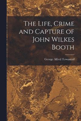 bokomslag Life, Crime and Capture of John Wilkes Booth