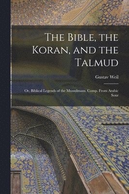 Gustav Weil - Bible, the Koran, and the Talmud, Häftad