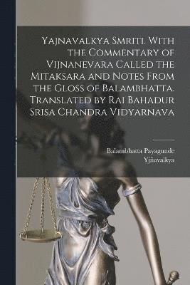 Yajnavalkya Smriti. With the Commentary of Vijnanevara Called the Mitaksara and Notes From the Gloss of Balambhatta. Translated by Rai Bahadur Srisa Chandra Vidyarnava 1