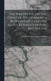 bokomslag War On the Pacific Coast of South America Between Chile and the Allied Republics of Peru and Bolivia