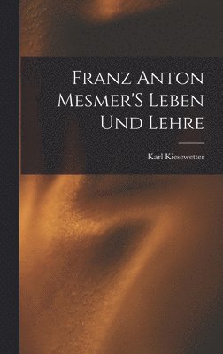 Franz Anton Mesmer'S Leben Und Lehre 1