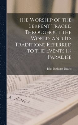 Worship of the Serpent Traced Throughout the World, and Its Traditions Referred to the Events in Paradise