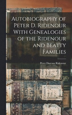 bokomslag Autobiography of Peter D. Ridenour With Genealogies of the Ridenour and Beatty Families