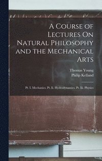 bokomslag A Course of Lectures On Natural Philosophy and the Mechanical Arts
