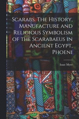 Scarabs. The History, Manufacture and Religious Symbolism of the Scarabaeus in Ancient Egypt, Phoeni 1