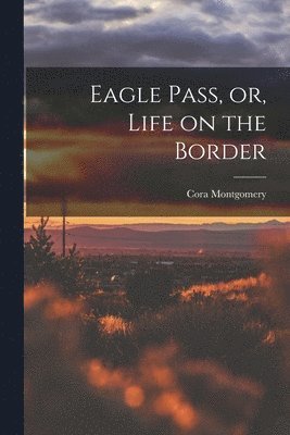 bokomslag Eagle Pass, or, Life on the Border