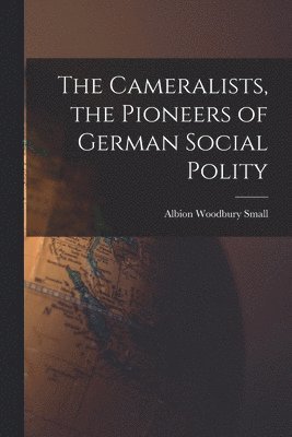 Albion Woodbury Small - Cameralists, the Pioneers of German Social Polity, Häftad