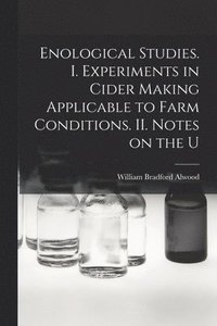 bokomslag Enological Studies. I. Experiments in Cider Making Applicable to Farm Conditions. II. Notes on the U