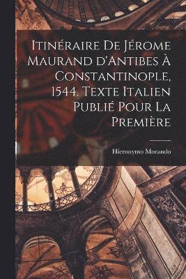 Itinraire de Jrome Maurand d'Antibes  Constantinople, 1544. Texte italien publi pour la premire 1