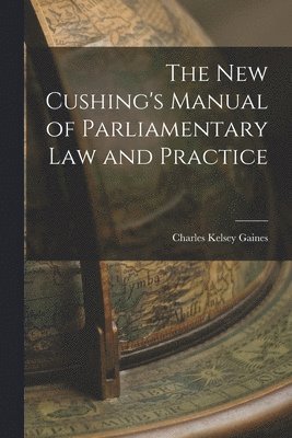 New Cushing's Manual of Parliamentary Law and Practice