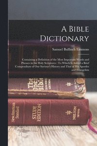 bokomslag A Bible Dictionary: Containing a Definition of the Most Important Words and Phrases in the Holy Scriptures: To Which Is Added a Brief Comp