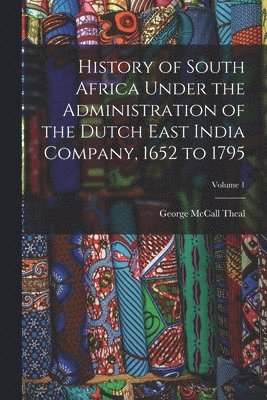 bokomslag History of South Africa Under the Administration of the Dutch East India Company, 1652 to 1795; Volume 1