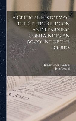 John Toland - Critical History of the Celtic Religion and Learning Containing An Account of the Druids, Inbunden