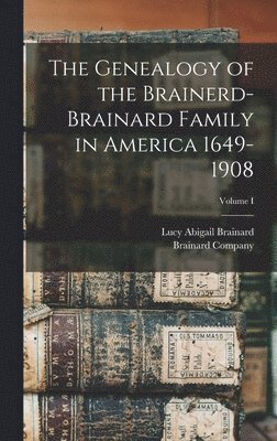 Genealogy of the Brainerd-Brainard Family in America 1649-1908; Volume I