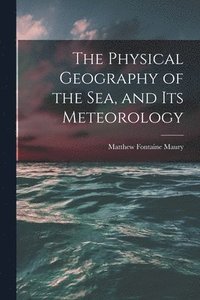 bokomslag The Physical Geography of the Sea, and Its Meteorology