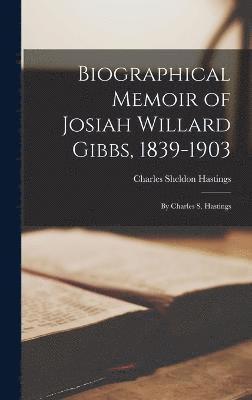 Biographical Memoir of Josiah Willard Gibbs, 1839-1903 1