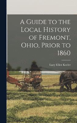 A Guide to the Local History of Fremont, Ohio, Prior to 1860 1