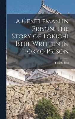 A Gentleman in Prison, the Story of Tokichi Ishii, Written in Tokyo Prison 1