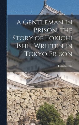 Gentleman in Prison, the Story of Tokichi Ishii, Written in Tokyo Prison