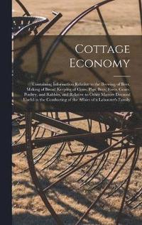 bokomslag Cottage Economy; Containing Information Relative to the Brewing of Beer, Making of Bread Keeping of Cows, Pigs, Bees, Ewes, Goats, Poultry, and Rabbits, and Relative to Other Matters Deemed Useful in