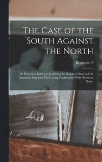 bokomslag The Case of the South Against the North; or Historical Evidence Justifying the Southern States of the American Union in Their Long Controversy With Northern States