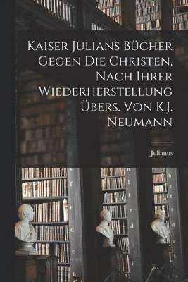 bokomslag Kaiser Julians Bücher Gegen Die Christen, Nach Ihrer Wiederherstellung Übers. Von K.J. Neumann