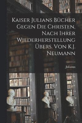 Kaiser Julians Bcher Gegen Die Christen, Nach Ihrer Wiederherstellung bers. Von K.J. Neumann 1