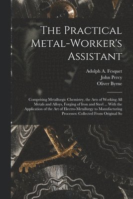 The Practical Metal-Worker's Assistant 1