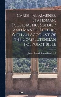 bokomslag Cardinal Ximenes, Statesman, Ecclesiastic, Soldier and man of Letters, With an Account of the Complutensian Polyglot Bible