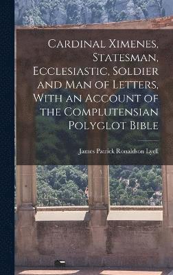 Cardinal Ximenes, Statesman, Ecclesiastic, Soldier and man of Letters, With an Account of the Complutensian Polyglot Bible 1