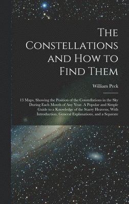 The Constellations and how to Find Them; 13 Maps, Showing the Position of the Constellations in the sky During Each Month of any Year. A Popular and Simple Guide to a Knowledge of the Starry Heavens, 1