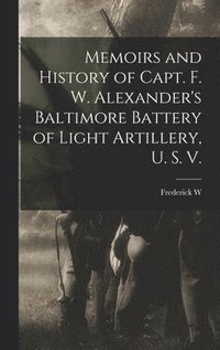 bokomslag Memoirs and History of Capt. F. W. Alexander's Baltimore Battery of Light Artillery, U. S. V.